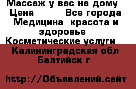 Массаж у вас на дому › Цена ­ 700 - Все города Медицина, красота и здоровье » Косметические услуги   . Калининградская обл.,Балтийск г.